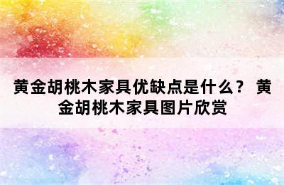 黄金胡桃木家具优缺点是什么？ 黄金胡桃木家具图片欣赏